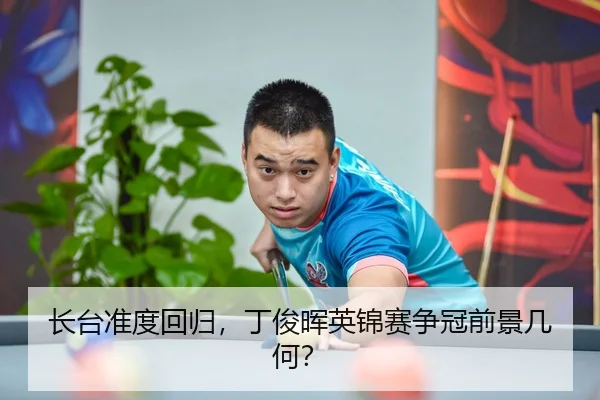 长台准度回归，丁俊晖英锦赛争冠前景几何？