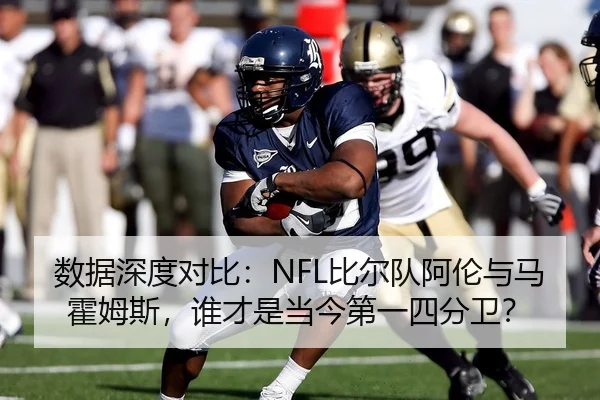 数据深度对比：NFL比尔队阿伦与马霍姆斯，谁才是当今第一四分卫？