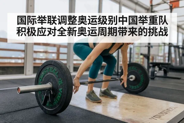 国际举联调整奥运级别中国举重队积极应对全新奥运周期带来的挑战