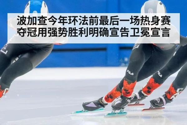 波加查今年环法前最后一场热身赛夺冠用强势胜利明确宣告卫冕宣言