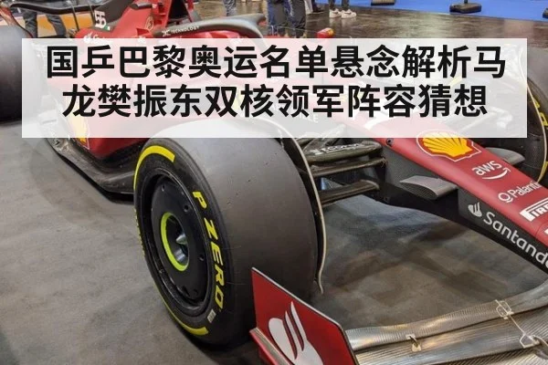 国乒巴黎奥运名单悬念解析马龙樊振东双核领军阵容猜想